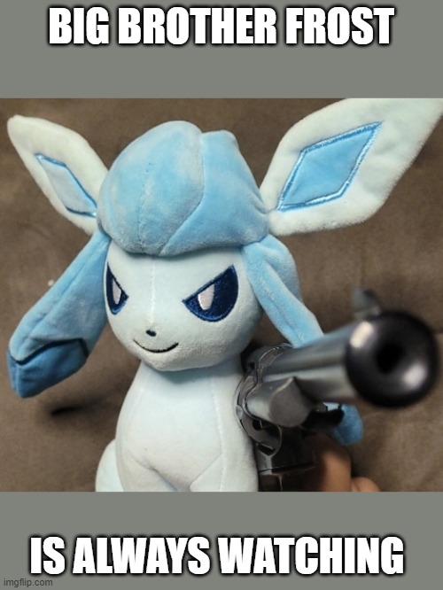 Glaceon_FU | BIG BROTHER FROST; IS ALWAYS WATCHING | image tagged in glaceon_fu | made w/ Imgflip meme maker