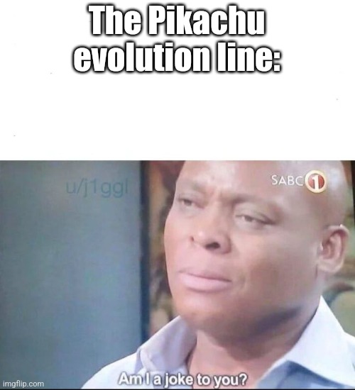 am I a joke to you | The Pikachu evolution line: | image tagged in am i a joke to you | made w/ Imgflip meme maker