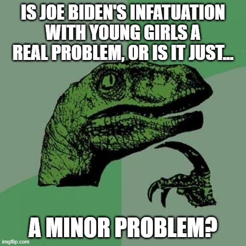 If They Passes The Sniff Test | IS JOE BIDEN'S INFATUATION WITH YOUNG GIRLS A REAL PROBLEM, OR IS IT JUST... A MINOR PROBLEM? | image tagged in memes,philosoraptor,deep thoughts,joe biden,girls,minors | made w/ Imgflip meme maker