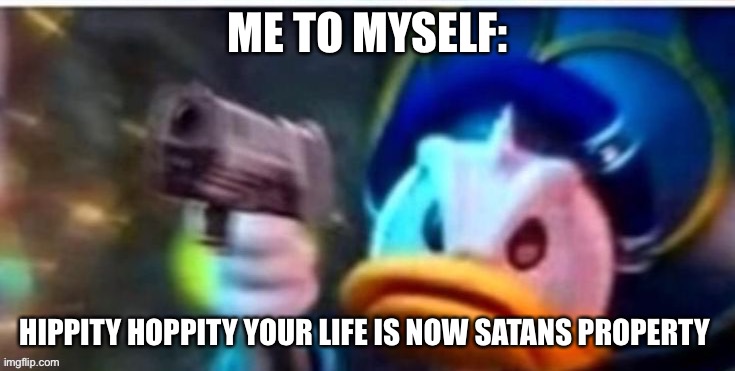 ME TO MYSELF: HIPPITY HOPPITY YOUR LIFE IS NOW SATANS PROPERTY | made w/ Imgflip meme maker