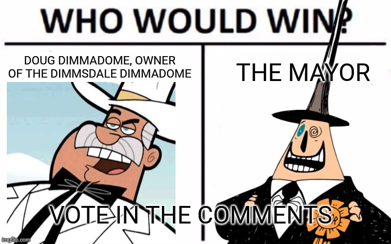 Place your bets | THE MAYOR; DOUG DIMMADOME, OWNER OF THE DIMMSDALE DIMMADOME; VOTE IN THE COMMENTS | image tagged in who would win,the fairly oddparents,nightmare before christmas | made w/ Imgflip meme maker