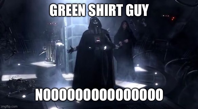 Vader nooooooooo | GREEN SHIRT GUY NOOOOOOOOOOOOOOO | image tagged in vader nooooooooo | made w/ Imgflip meme maker