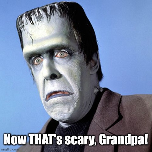 Herman Munster | Now THAT's scary, Grandpa! | image tagged in herman munster | made w/ Imgflip meme maker