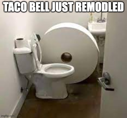 taco bell bathrooms | TACO BELL JUST REMODLED | image tagged in tacobell | made w/ Imgflip meme maker