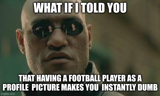 Matrix Morpheus | WHAT IF I TOLD YOU; THAT HAVING A FOOTBALL PLAYER AS A PROFILE  PICTURE MAKES YOU  INSTANTLY DUMB | image tagged in memes,matrix morpheus | made w/ Imgflip meme maker