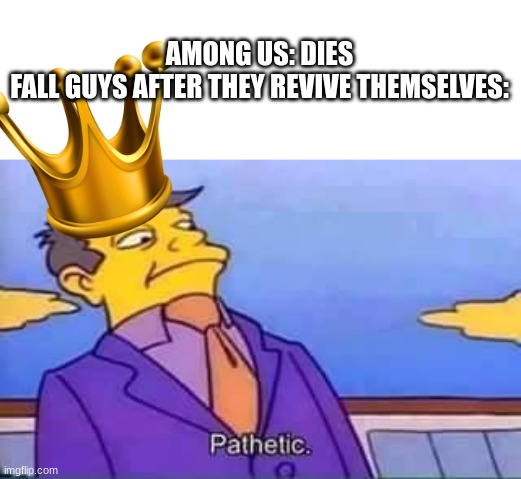 skinner pathetic | AMONG US: DIES

FALL GUYS AFTER THEY REVIVE THEMSELVES: | image tagged in skinner pathetic | made w/ Imgflip meme maker