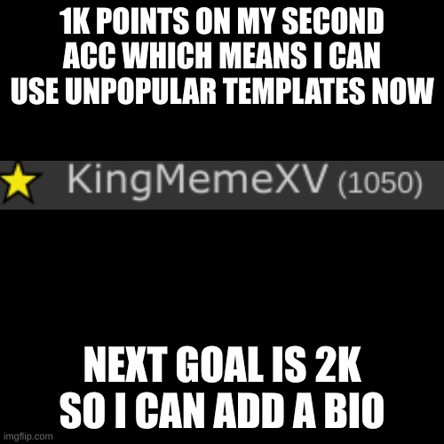 were getting there | 1K POINTS ON MY SECOND ACC WHICH MEANS I CAN USE UNPOPULAR TEMPLATES NOW; NEXT GOAL IS 2K SO I CAN ADD A BIO | image tagged in memes,blank transparent square | made w/ Imgflip meme maker