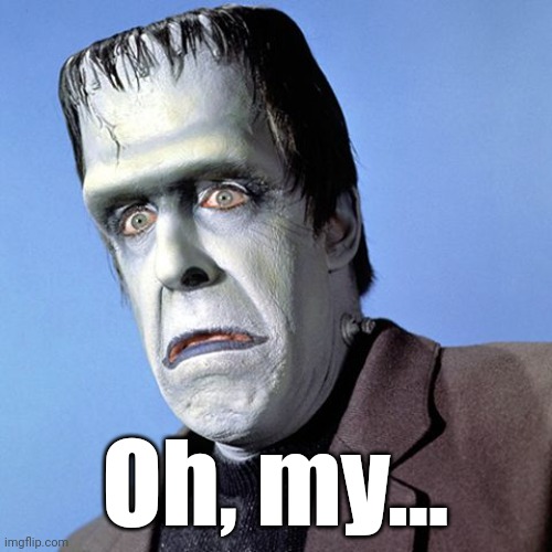 Herman Munster | Oh, my... | image tagged in herman munster | made w/ Imgflip meme maker