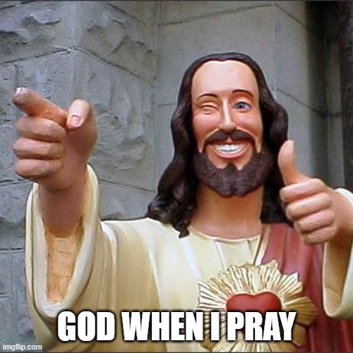 Buddy Christ |  GOD WHEN I PRAY | image tagged in memes,buddy christ | made w/ Imgflip meme maker