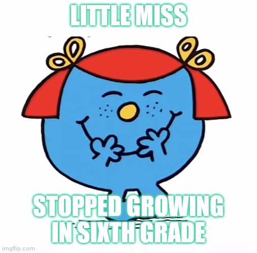 Little miss | LITTLE MISS; STOPPED GROWING IN SIXTH GRADE | image tagged in little miss | made w/ Imgflip meme maker