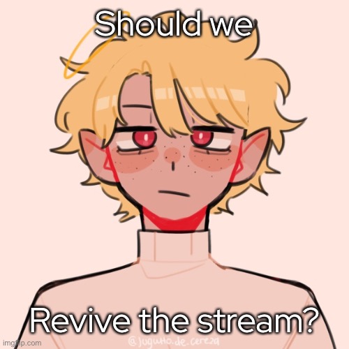 - | Should we; Revive the stream? | made w/ Imgflip meme maker