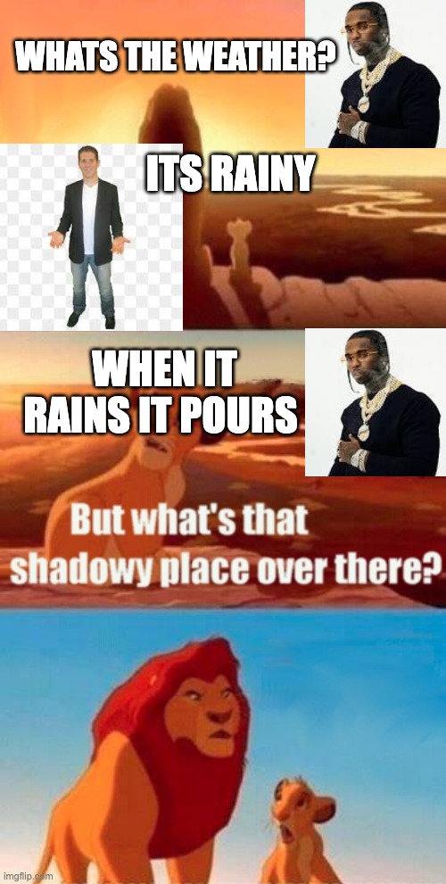 Simba Shadowy Place Meme | WHATS THE WEATHER? ITS RAINY; WHEN IT RAINS IT POURS | image tagged in memes,simba shadowy place | made w/ Imgflip meme maker