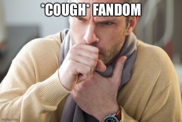 coughing man | *COUGH* FANDOM | image tagged in coughing man | made w/ Imgflip meme maker