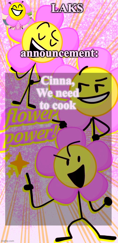 LAKS's flower temp | Cinna, We need to cook | image tagged in laks's flower temp | made w/ Imgflip meme maker