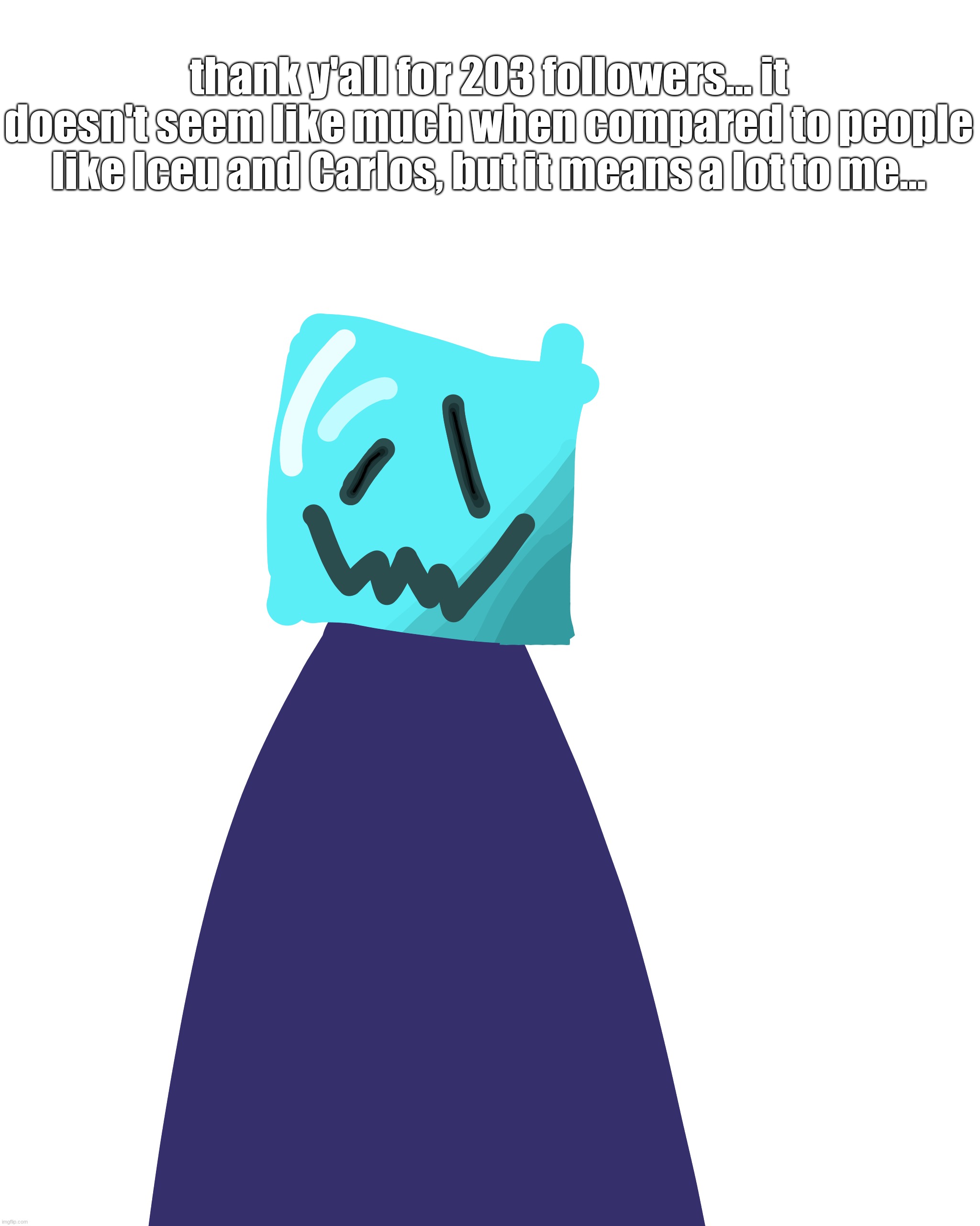 thank y'all for 203 followers... it doesn't seem like much when compared to people like Iceu and Carlos, but it means a lot to me... | made w/ Imgflip meme maker