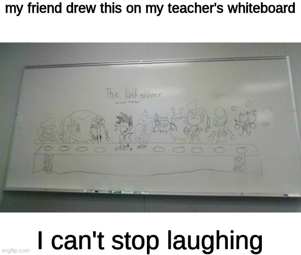 LMAO | my friend drew this on my teacher's whiteboard; I can't stop laughing | image tagged in terminalmontage,school,memes,lmao | made w/ Imgflip meme maker