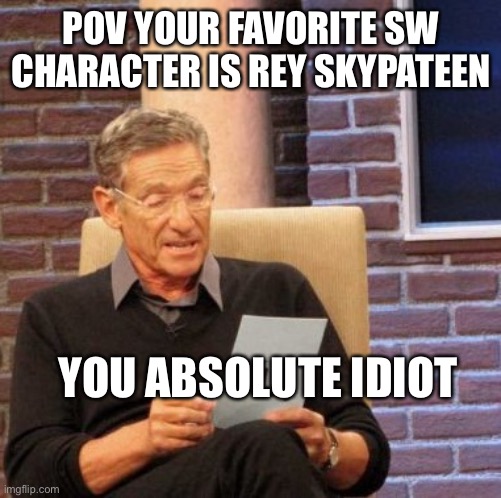 Maury Lie Detector Meme | POV YOUR FAVORITE SW CHARACTER IS REY SKYPATEEN YOU ABSOLUTE IDIOT | image tagged in memes,maury lie detector | made w/ Imgflip meme maker