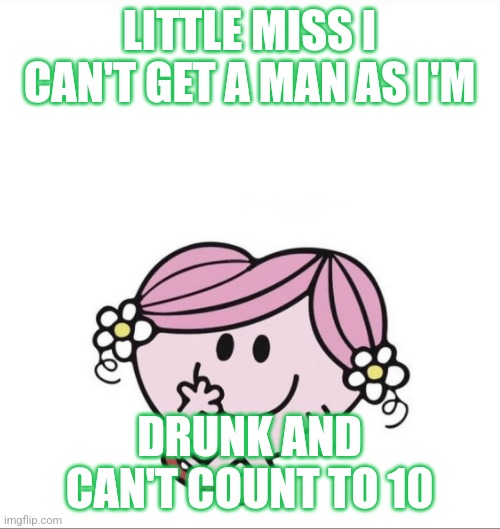 Drunk and Can't Count to 10 | LITTLE MISS I CAN'T GET A MAN AS I'M; DRUNK AND CAN'T COUNT TO 10 | image tagged in funny | made w/ Imgflip meme maker