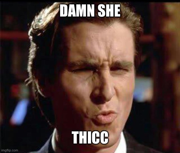 Christian Bale Ooh | DAMN SHE THICC | image tagged in christian bale ooh | made w/ Imgflip meme maker