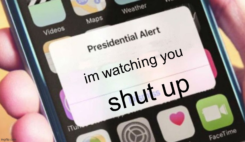 ALERT! HE IS WATCHING YOU | im watching you; shut up | image tagged in memes,presidential alert | made w/ Imgflip meme maker