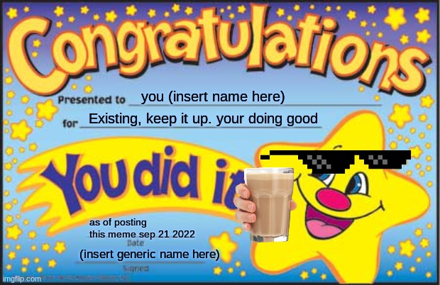 Happy Star Congratulations Meme | you (insert name here); Existing, keep it up. your doing good; as of posting this meme sep 21 2022; (insert generic name here) | image tagged in memes,happy star congratulations | made w/ Imgflip meme maker