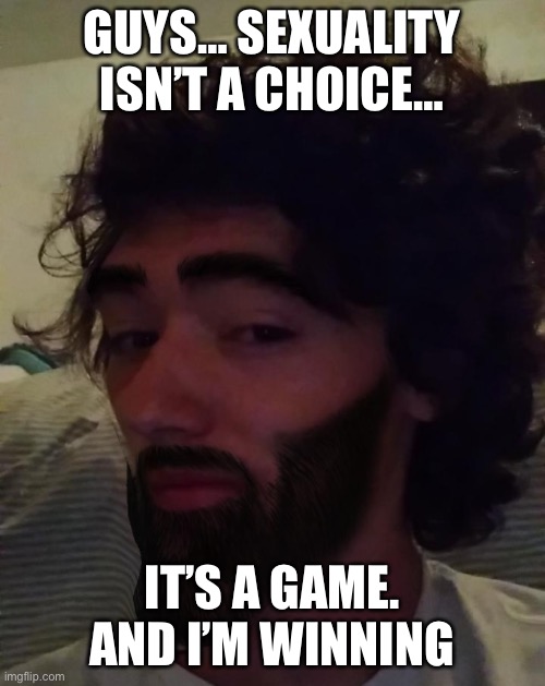 Gigachad Mavrick | GUYS… SEXUALITY ISN’T A CHOICE…; IT’S A GAME. AND I’M WINNING | image tagged in gigachad mavrick | made w/ Imgflip meme maker