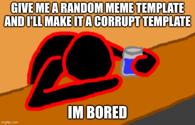 Corrupt when Dead Chat XD | GIVE ME A RANDOM MEME TEMPLATE AND I'LL MAKE IT A CORRUPT TEMPLATE; IM BORED | image tagged in corrupt when dead chat xd | made w/ Imgflip meme maker