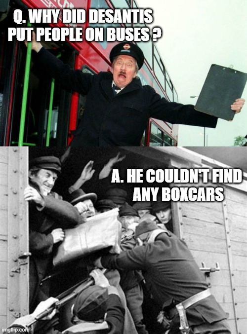 DeSantis buses | Q. WHY DID DESANTIS 
PUT PEOPLE ON BUSES ? A. HE COULDN'T FIND 
ANY BOXCARS | image tagged in buses,immigrants | made w/ Imgflip meme maker