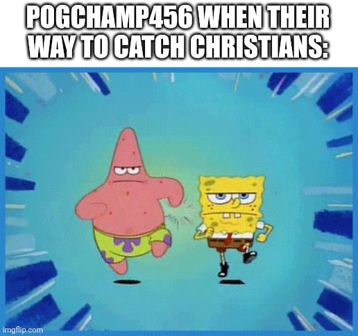 SpongeBob squarepants | POGCHAMP456 WHEN THEIR WAY TO CATCH CHRISTIANS: | image tagged in spongebob and patrick running,spongebob | made w/ Imgflip meme maker