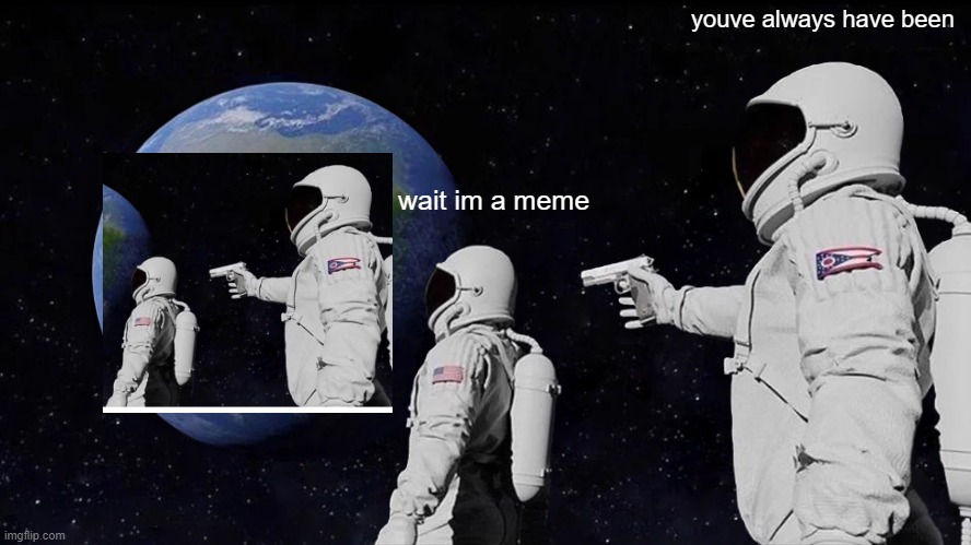 Always Has Been | youve always have been; wait im a meme | image tagged in memes,always has been | made w/ Imgflip meme maker