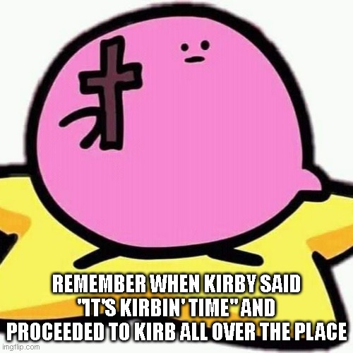 Christian Kirbo | REMEMBER WHEN KIRBY SAID "IT'S KIRBIN' TIME" AND PROCEEDED TO KIRB ALL OVER THE PLACE | image tagged in christian kirbo | made w/ Imgflip meme maker