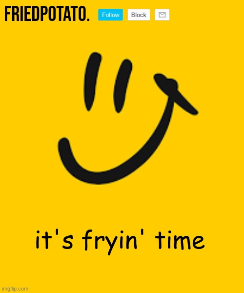 Friedpotato's announcement temp | it's fryin' time | image tagged in friedpotato's announcement temp | made w/ Imgflip meme maker