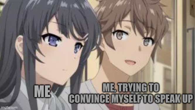 social problems |  ME; ME, TRYING TO CONVINCE MYSELF TO SPEAK UP | image tagged in introverts,anime meme,weebs,life,why are you reading this | made w/ Imgflip meme maker