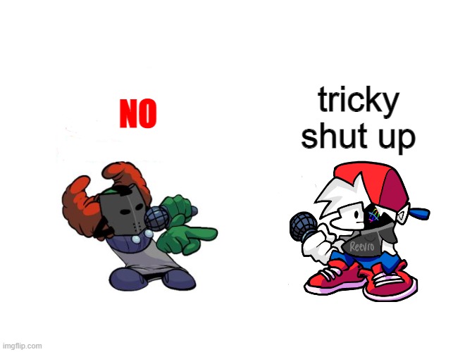 re |  tricky shut up; NO | image tagged in tiky | made w/ Imgflip meme maker