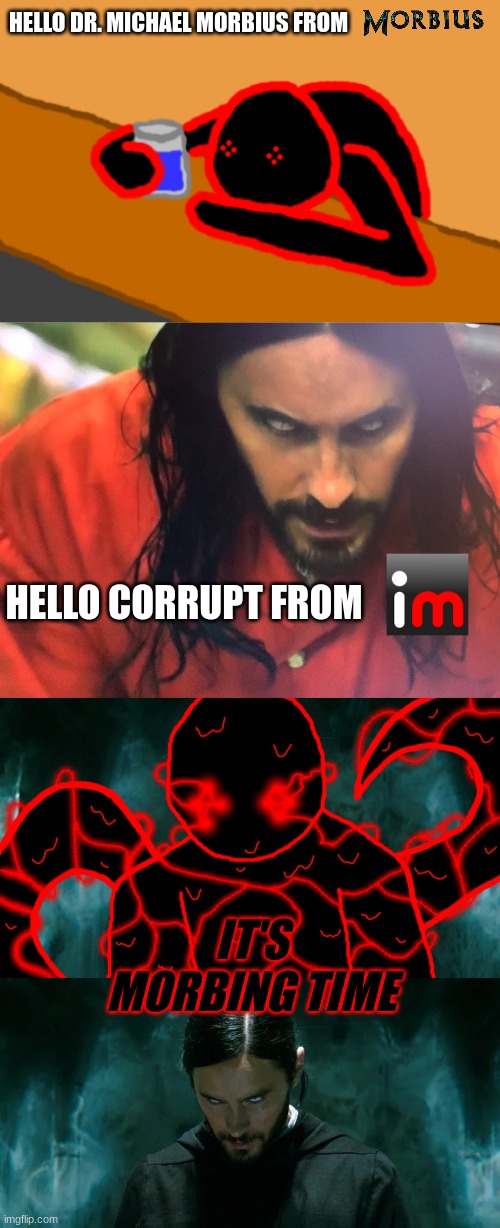 there, I did it | HELLO DR. MICHAEL MORBIUS FROM; HELLO CORRUPT FROM; IT'S MORBING TIME | image tagged in corrupt when dead chat xd,it's morbin time,it's corrupting time,its morbin time | made w/ Imgflip meme maker
