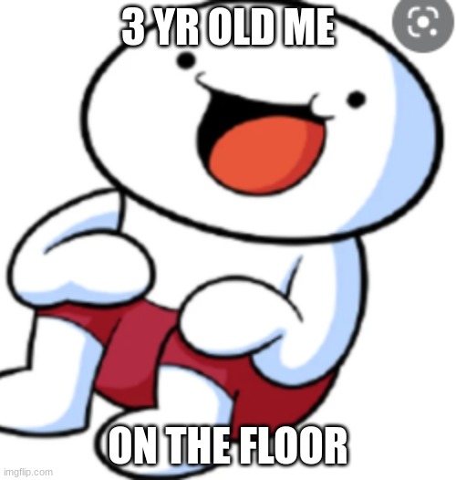 3 YR OLD ME; ON THE FLOOR | image tagged in theodd1sout | made w/ Imgflip meme maker