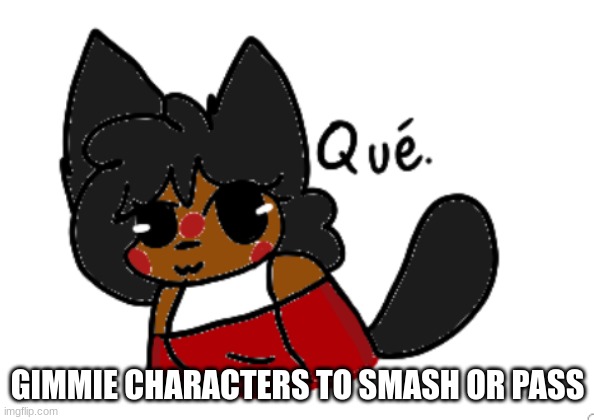 frick word | GIMMIE CHARACTERS TO SMASH OR PASS | image tagged in que | made w/ Imgflip meme maker