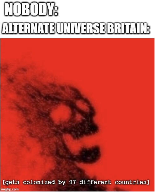 NOBODY:; ALTERNATE UNIVERSE BRITAIN:; [gets colonized by 97 different countries] | image tagged in history,britain,colonialism | made w/ Imgflip meme maker