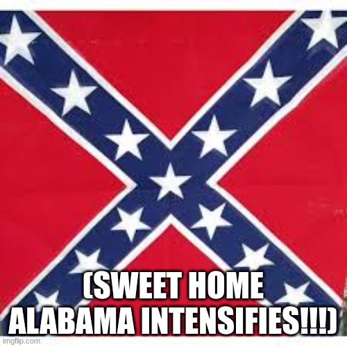 Sweet Home Alabama | (SWEET HOME ALABAMA INTENSIFIES!!!) | image tagged in sweet home alabama | made w/ Imgflip meme maker