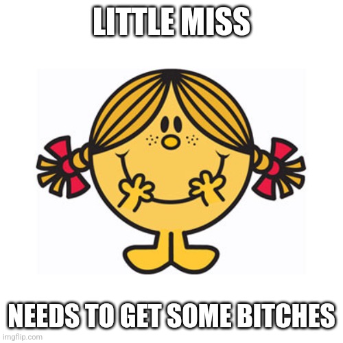 Hahahhah | LITTLE MISS; NEEDS TO GET SOME BITCHES | image tagged in little miss sunshine | made w/ Imgflip meme maker