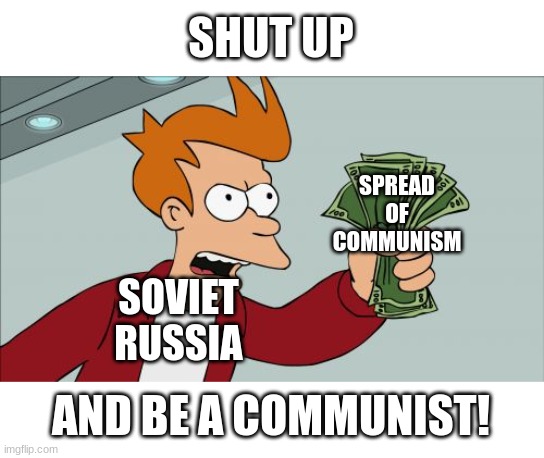 Communist Fry | SHUT UP; SPREAD OF COMMUNISM; SOVIET RUSSIA; AND BE A COMMUNIST! | image tagged in memes,shut up and take my money fry | made w/ Imgflip meme maker