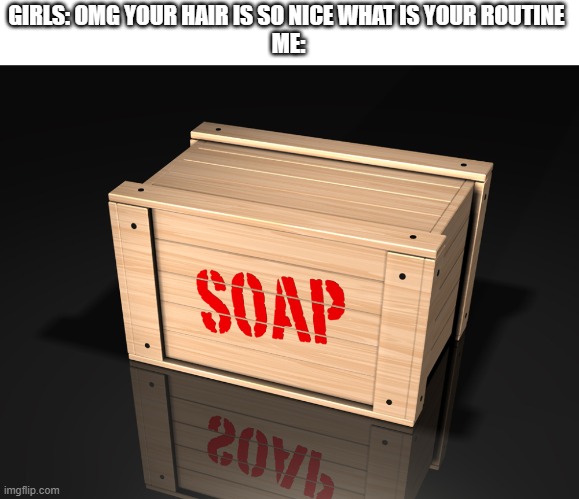 soap | GIRLS: OMG YOUR HAIR IS SO NICE WHAT IS YOUR ROUTINE 
ME: | image tagged in soap box | made w/ Imgflip meme maker