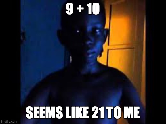 Whats 9+10 | 9 + 10 SEEMS LIKE 21 TO ME | image tagged in whats 9 10 | made w/ Imgflip meme maker