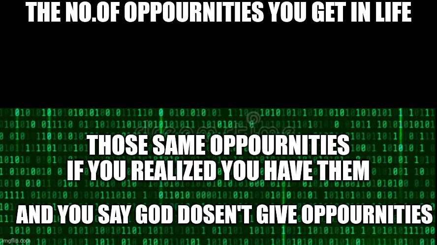 THE NO.OF OPPOURNITIES YOU GET IN LIFE; THOSE SAME OPPOURNITIES IF YOU REALIZED YOU HAVE THEM; AND YOU SAY GOD DOSEN'T GIVE OPPOURNITIES | image tagged in life | made w/ Imgflip meme maker