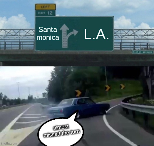 anti meme | Santa monica; L.A. almost missed the turn | image tagged in memes,left exit 12 off ramp | made w/ Imgflip meme maker