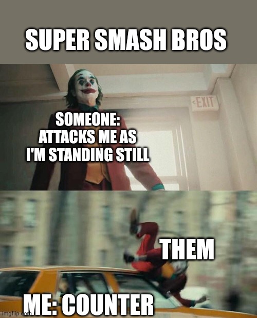 Counter | SUPER SMASH BROS; SOMEONE: ATTACKS ME AS I'M STANDING STILL; THEM; ME: COUNTER | image tagged in joaquin phoenix joker car | made w/ Imgflip meme maker