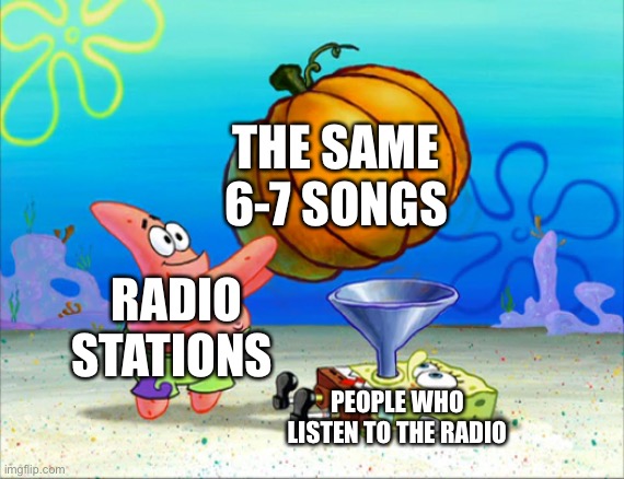SpongeBob pumpkin funnel | THE SAME 6-7 SONGS; RADIO STATIONS; PEOPLE WHO LISTEN TO THE RADIO | image tagged in spongebob pumpkin funnel,memes,funny | made w/ Imgflip meme maker