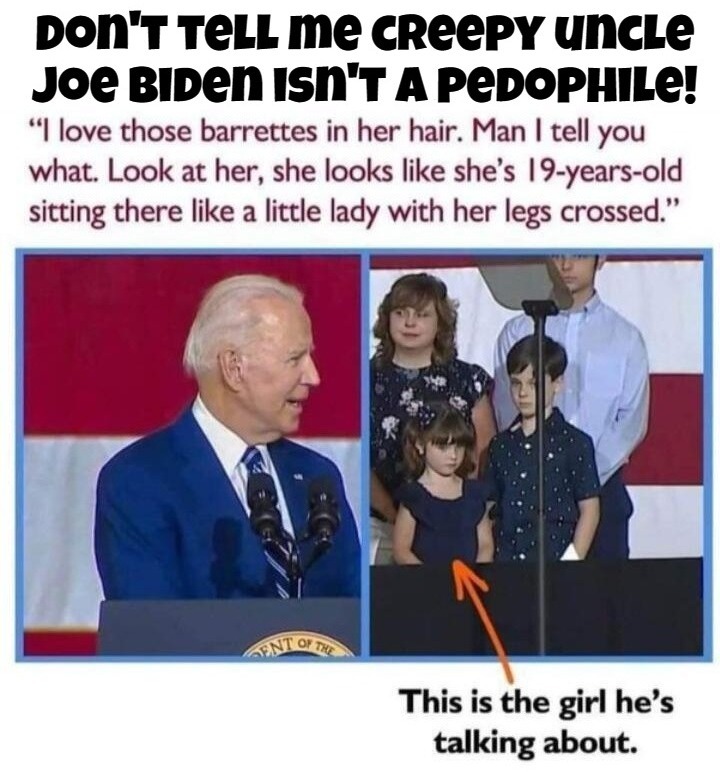 Don't Tell Me Creepy Uncle Joe Biden Isn't a Pedophile! | image tagged in creepy uncle joe,creepy joe biden,pedo joe,pedophile,sexual predator,government corruption | made w/ Imgflip meme maker