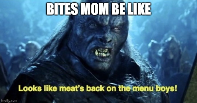 TE | BITES MOM BE LIKE | image tagged in looks like meat s back on the menu boys,bite,moms | made w/ Imgflip meme maker