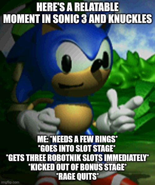 derpy sonic | HERE'S A RELATABLE MOMENT IN SONIC 3 AND KNUCKLES; ME: *NEEDS A FEW RINGS*
*GOES INTO SLOT STAGE* 
*GETS THREE ROBOTNIK SLOTS IMMEDIATELY*
*KICKED OUT OF BONUS STAGE*
*RAGE QUITS* | image tagged in derpy sonic | made w/ Imgflip meme maker